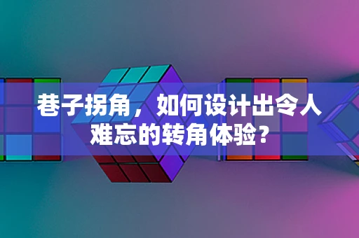 巷子拐角，如何设计出令人难忘的转角体验？