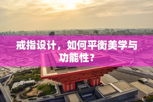 戒指设计，如何平衡美学与功能性？
