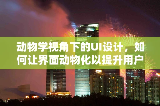 动物学视角下的UI设计，如何让界面动物化以提升用户体验？