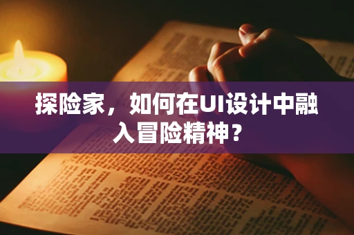 探险家，如何在UI设计中融入冒险精神？