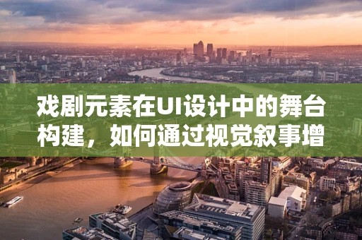 戏剧元素在UI设计中的舞台构建，如何通过视觉叙事增强用户体验？