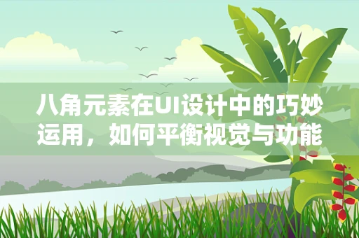 八角元素在UI设计中的巧妙运用，如何平衡视觉与功能？