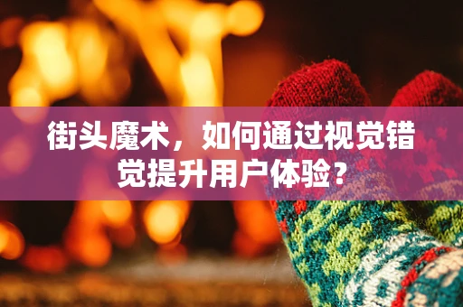 街头魔术，如何通过视觉错觉提升用户体验？