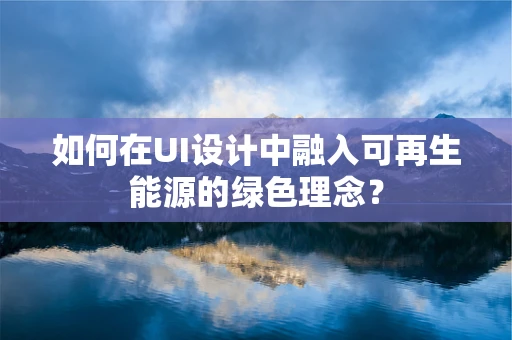 如何在UI设计中融入可再生能源的绿色理念？