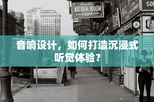 音响设计，如何打造沉浸式听觉体验？
