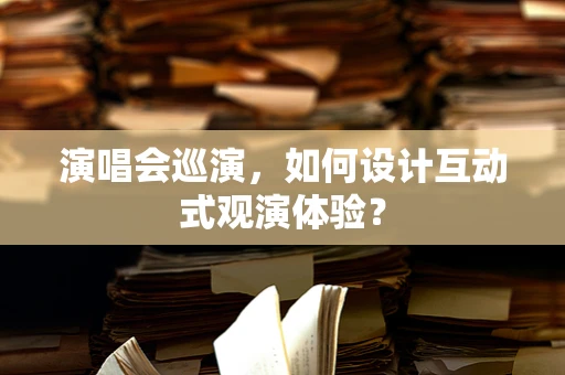 演唱会巡演，如何设计互动式观演体验？