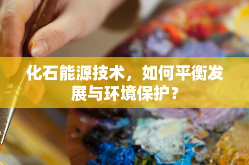 化石能源技术，如何平衡发展与环境保护？