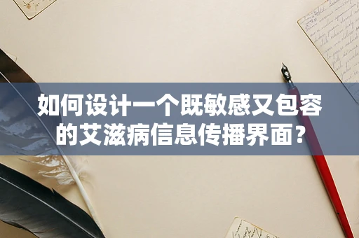 如何设计一个既敏感又包容的艾滋病信息传播界面？