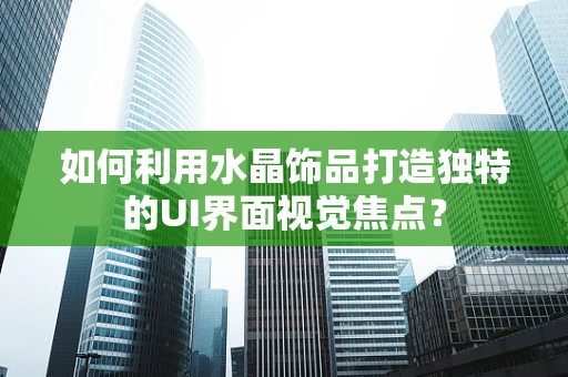 如何利用水晶饰品打造独特的UI界面视觉焦点？