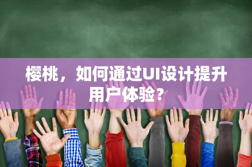 樱桃，如何通过UI设计提升用户体验？