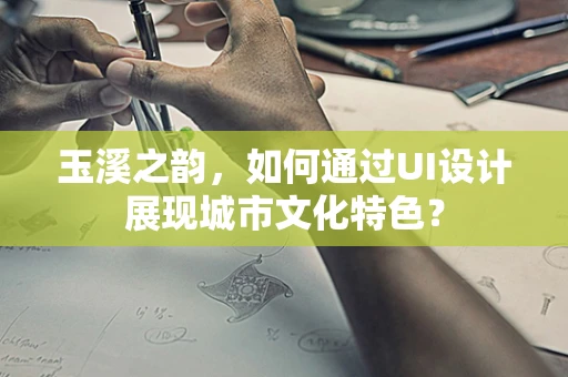 玉溪之韵，如何通过UI设计展现城市文化特色？