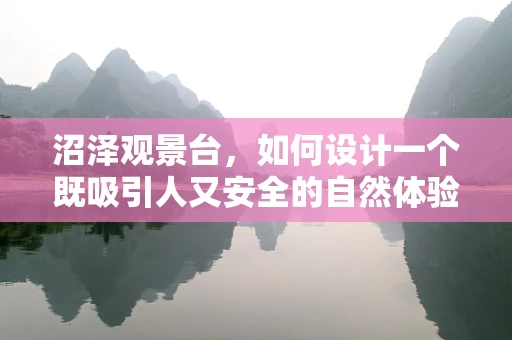 沼泽观景台，如何设计一个既吸引人又安全的自然体验空间？