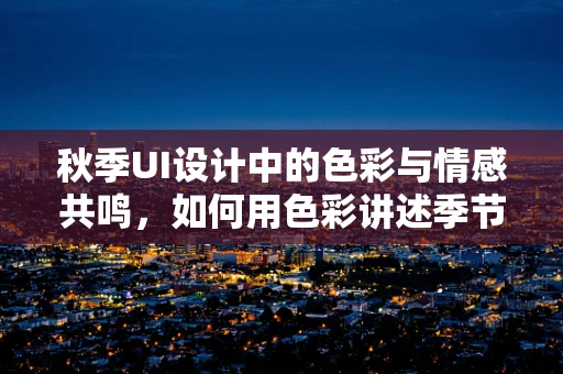 秋季UI设计中的色彩与情感共鸣，如何用色彩讲述季节的故事？