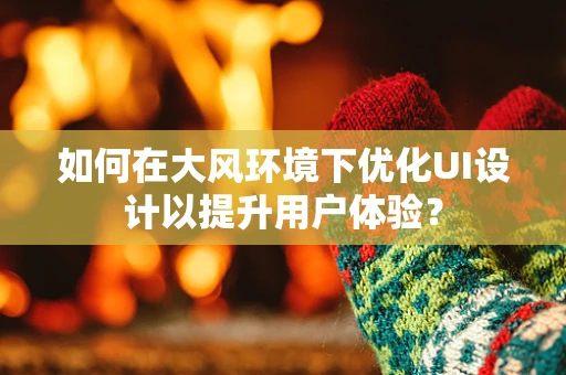 如何在大风环境下优化UI设计以提升用户体验？