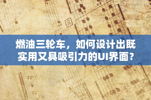 燃油三轮车，如何设计出既实用又具吸引力的UI界面？