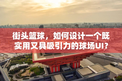 街头篮球，如何设计一个既实用又具吸引力的球场UI？