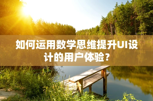 如何运用数学思维提升UI设计的用户体验？