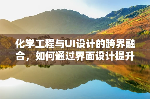化学工程与UI设计的跨界融合，如何通过界面设计提升用户体验的安全性？