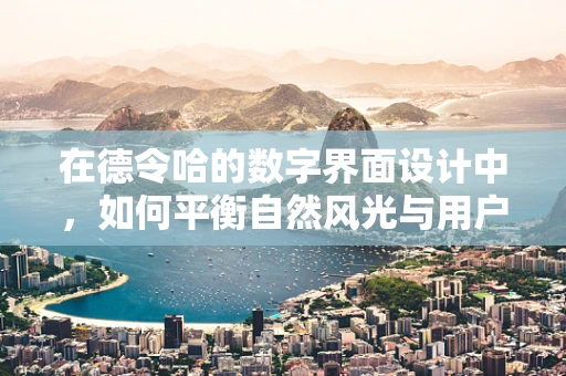 在德令哈的数字界面设计中，如何平衡自然风光与用户体验？