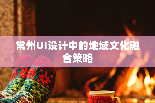 常州UI设计中的地域文化融合策略
