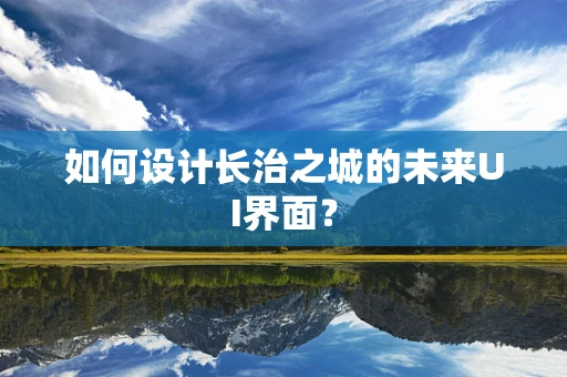 如何设计长治之城的未来UI界面？