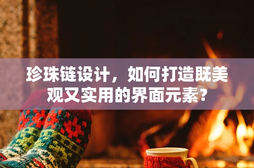 珍珠链设计，如何打造既美观又实用的界面元素？