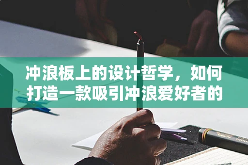 冲浪板上的设计哲学，如何打造一款吸引冲浪爱好者的装备？