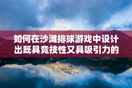 如何在沙滩排球游戏中设计出既具竞技性又具吸引力的UI界面？