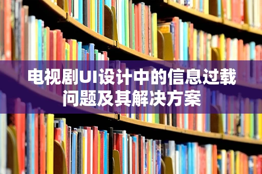 电视剧UI设计中的信息过载问题及其解决方案