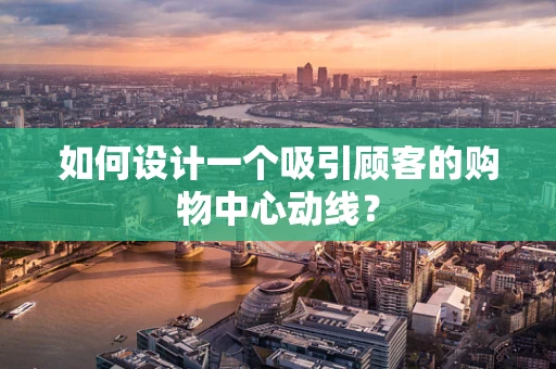 如何设计一个吸引顾客的购物中心动线？