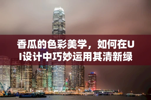 香瓜的色彩美学，如何在UI设计中巧妙运用其清新绿意？