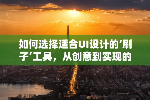 如何选择适合UI设计的‘刷子’工具，从创意到实现的完美过渡