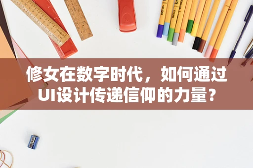 修女在数字时代，如何通过UI设计传递信仰的力量？