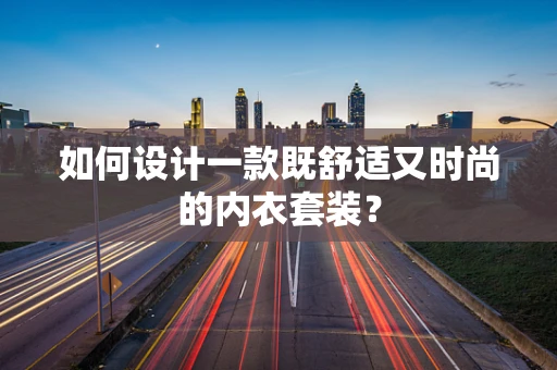 如何设计一款既舒适又时尚的内衣套装？