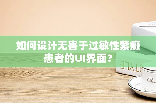 如何设计无害于过敏性紫癜患者的UI界面？