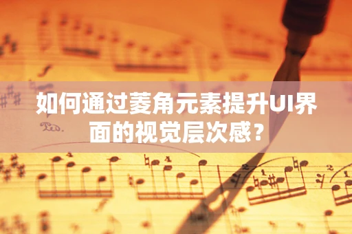 如何通过菱角元素提升UI界面的视觉层次感？