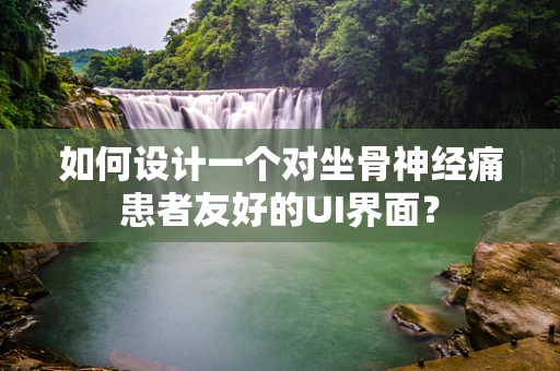 如何设计一个对坐骨神经痛患者友好的UI界面？
