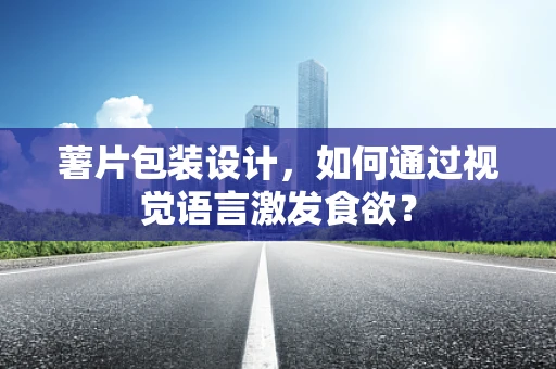 薯片包装设计，如何通过视觉语言激发食欲？