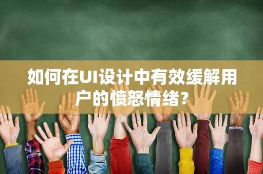 如何在UI设计中有效缓解用户的愤怒情绪？