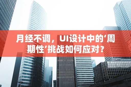 月经不调，UI设计中的‘周期性’挑战如何应对？