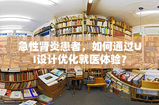 急性肾炎患者，如何通过UI设计优化就医体验？