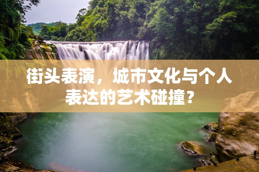 街头表演，城市文化与个人表达的艺术碰撞？