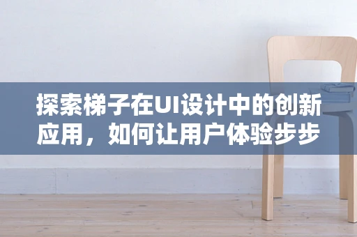 探索梯子在UI设计中的创新应用，如何让用户体验步步高升？