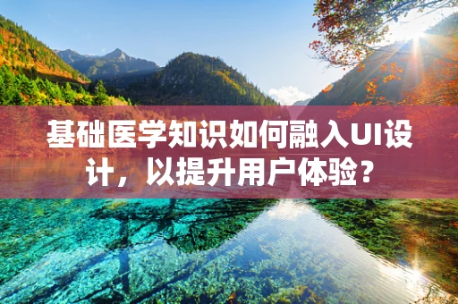 基础医学知识如何融入UI设计，以提升用户体验？