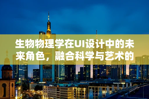 生物物理学在UI设计中的未来角色，融合科学与艺术的创新边界？