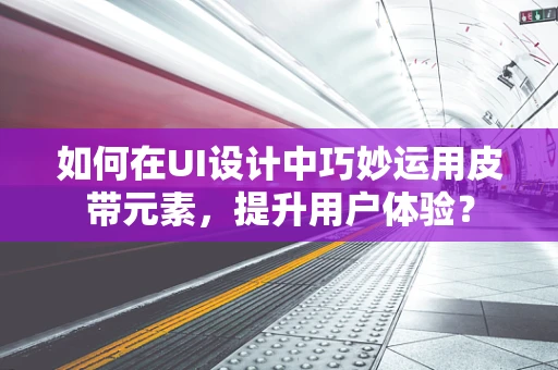 如何在UI设计中巧妙运用皮带元素，提升用户体验？
