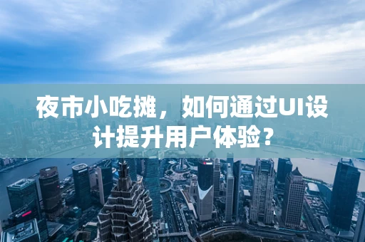 夜市小吃摊，如何通过UI设计提升用户体验？