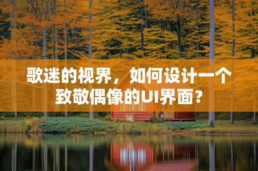 歌迷的视界，如何设计一个致敬偶像的UI界面？