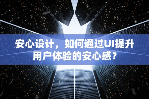 安心设计，如何通过UI提升用户体验的安心感？