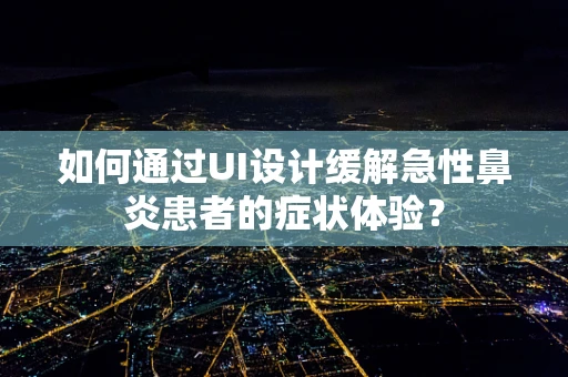 如何通过UI设计缓解急性鼻炎患者的症状体验？